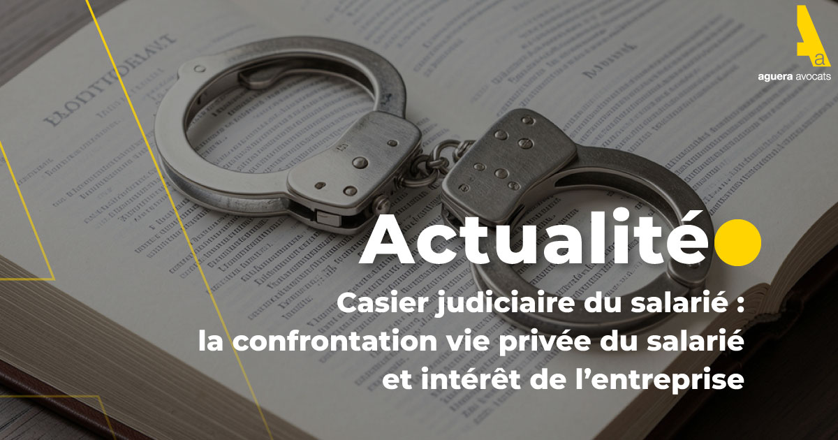 Casier judiciaire du salarié : la confrontation vie privée du salarié et intérêt de l’entreprise
